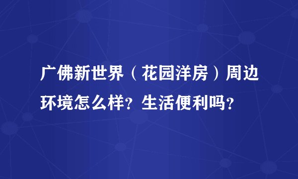 广佛新世界（花园洋房）周边环境怎么样？生活便利吗？