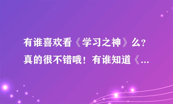 有谁喜欢看《学习之神》么？真的很不错哦！有谁知道《学习之神》的分集简介阿？