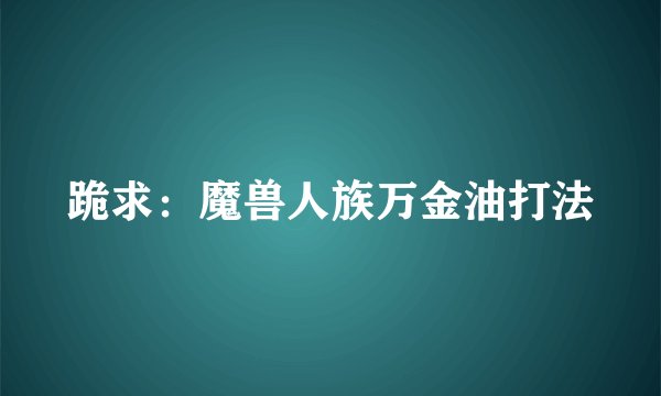 跪求：魔兽人族万金油打法