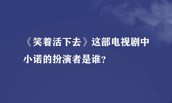 《笑着活下去》这部电视剧中小诺的扮演者是谁?