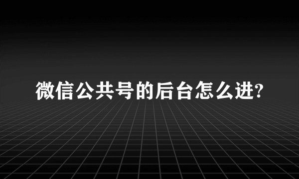微信公共号的后台怎么进?