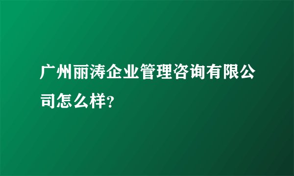 广州丽涛企业管理咨询有限公司怎么样？