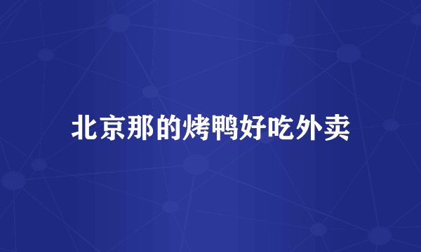 北京那的烤鸭好吃外卖