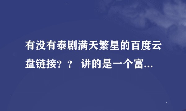 有没有泰剧满天繁星的百度云盘链接？？ 讲的是一个富家男只有娶女主为妻才能继承财产
