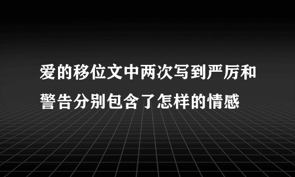 爱的移位文中两次写到严厉和警告分别包含了怎样的情感
