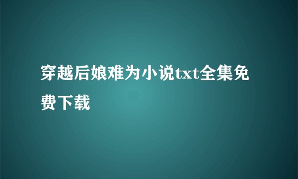 穿越后娘难为小说txt全集免费下载