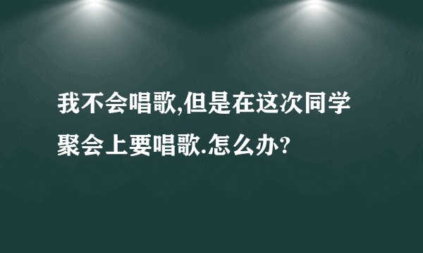 我不会唱歌,但是在这次同学聚会上要唱歌.怎么办?