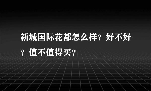 新城国际花都怎么样？好不好？值不值得买？