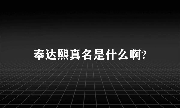 奉达熙真名是什么啊?