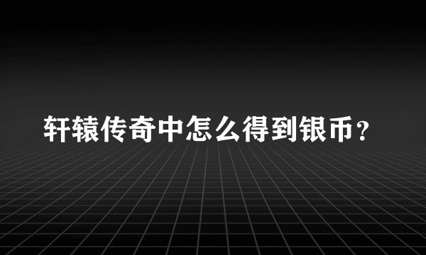 轩辕传奇中怎么得到银币？