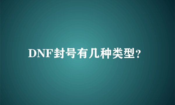 DNF封号有几种类型？
