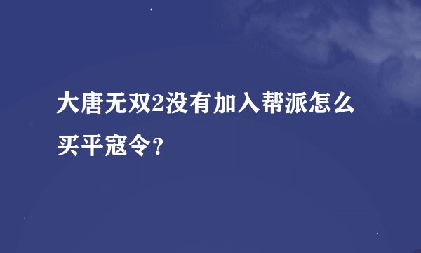 大唐无双2没有加入帮派怎么买平寇令？