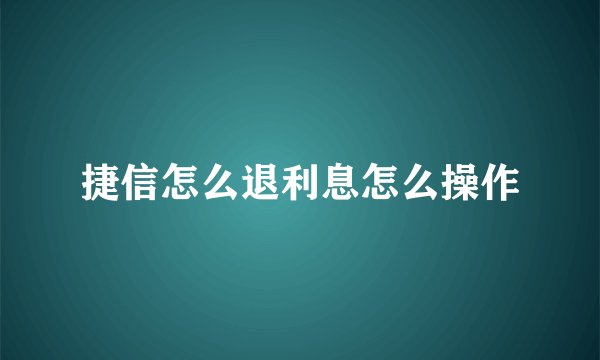 捷信怎么退利息怎么操作