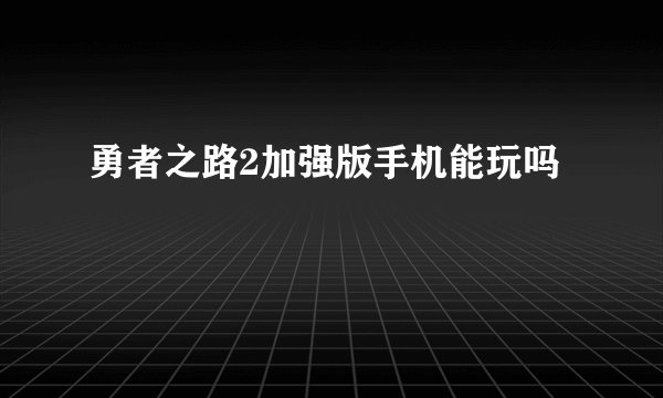 勇者之路2加强版手机能玩吗