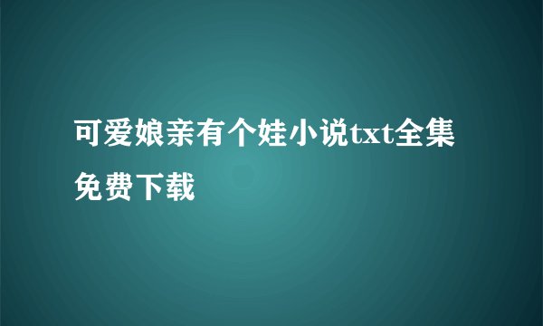 可爱娘亲有个娃小说txt全集免费下载