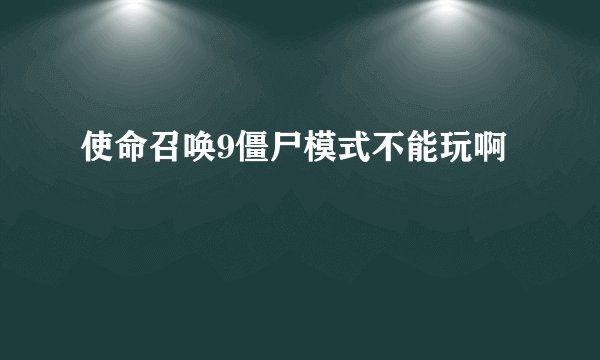 使命召唤9僵尸模式不能玩啊