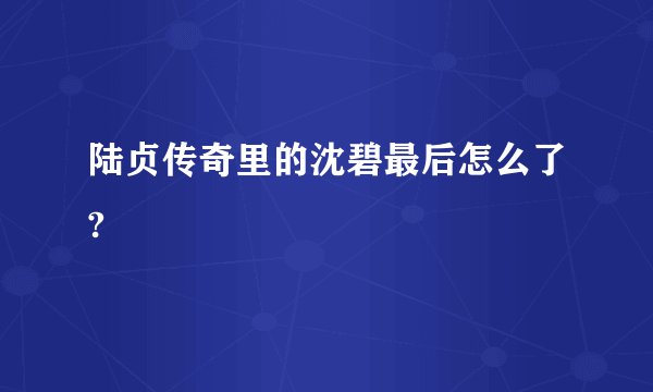 陆贞传奇里的沈碧最后怎么了?