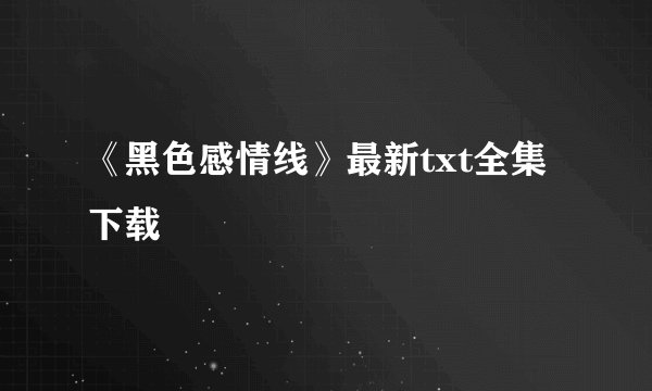 《黑色感情线》最新txt全集下载