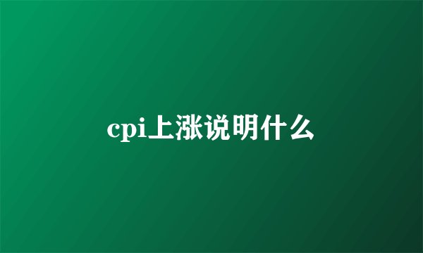 cpi上涨说明什么
