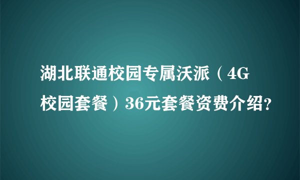 湖北联通校园专属沃派（4G校园套餐）36元套餐资费介绍？