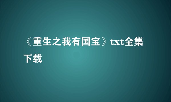 《重生之我有国宝》txt全集下载
