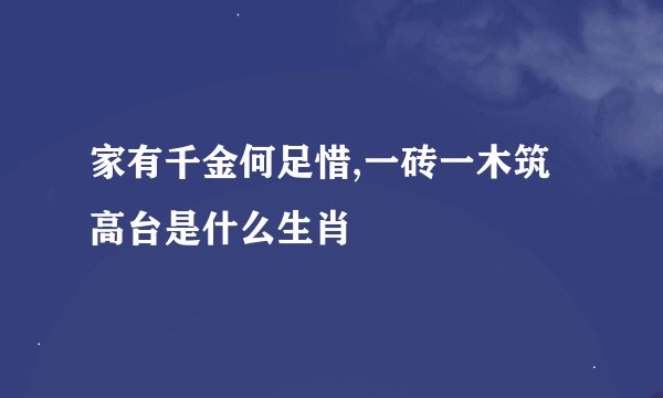 家有千金何足惜,一砖一木筑高台是什么生肖