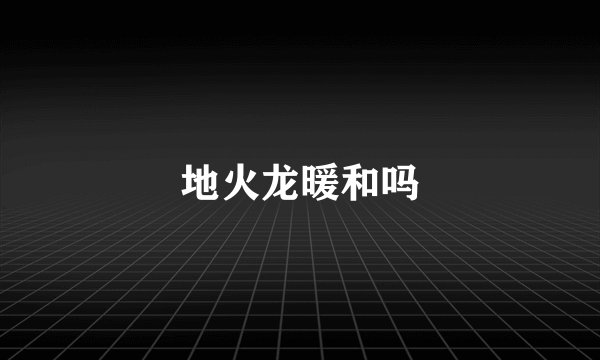 地火龙暖和吗