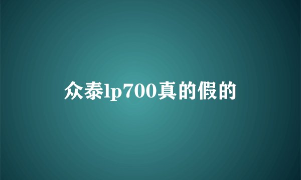众泰lp700真的假的