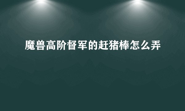 魔兽高阶督军的赶猪棒怎么弄