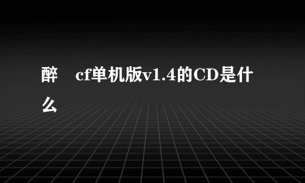 醉羙cf单机版v1.4的CD是什么