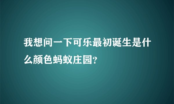 我想问一下可乐最初诞生是什么颜色蚂蚁庄园？