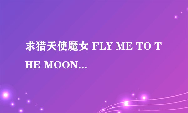 求猎天使魔女 FLY ME TO THE MOON中文歌词