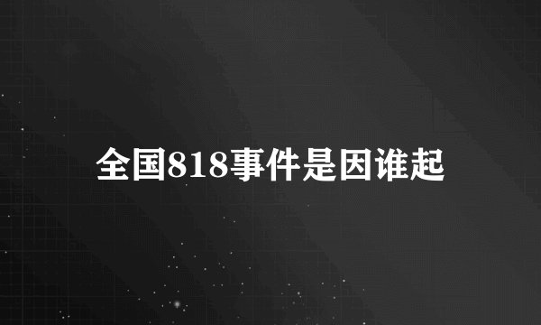 全国818事件是因谁起