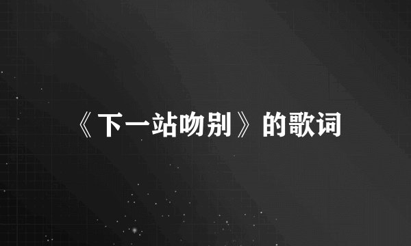 《下一站吻别》的歌词