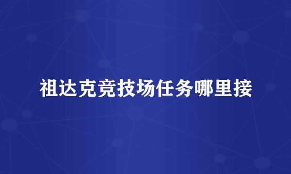 祖达克竞技场任务哪里接