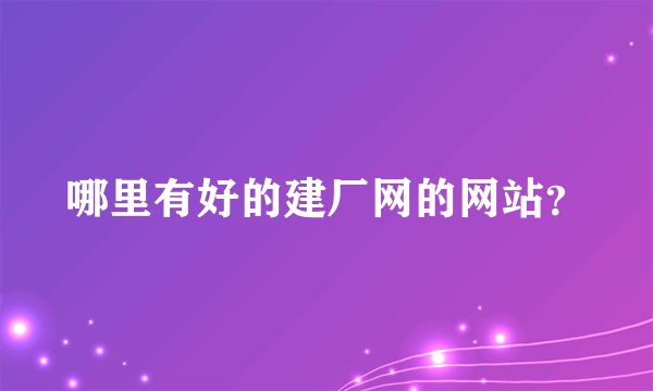 哪里有好的建厂网的网站?