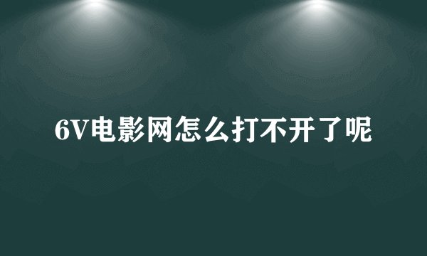 6V电影网怎么打不开了呢