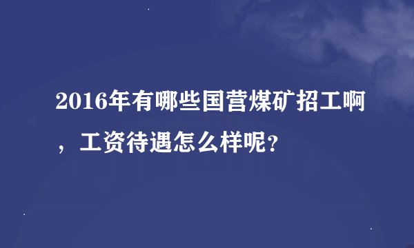 2016年有哪些国营煤矿招工啊，工资待遇怎么样呢？
