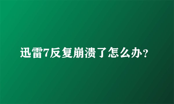 迅雷7反复崩溃了怎么办？