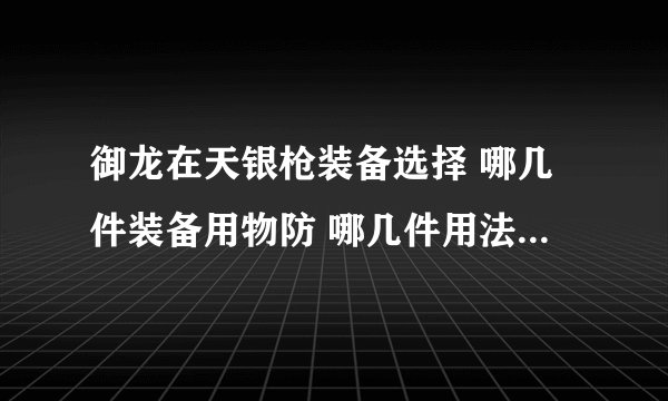 御龙在天银枪装备选择 哪几件装备用物防 哪几件用法防 什么时候穿生命的