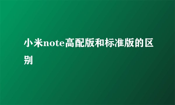 小米note高配版和标准版的区别