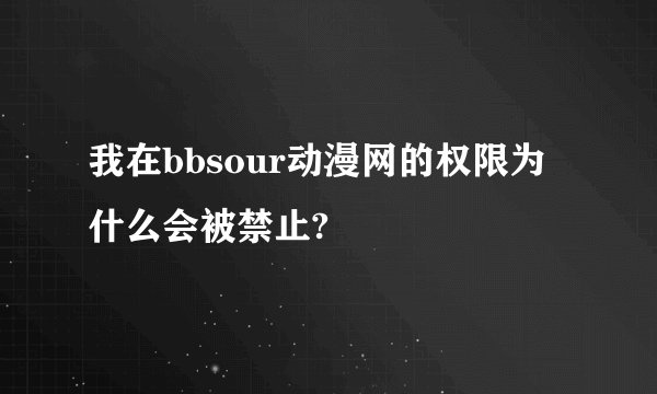 我在bbsour动漫网的权限为什么会被禁止?