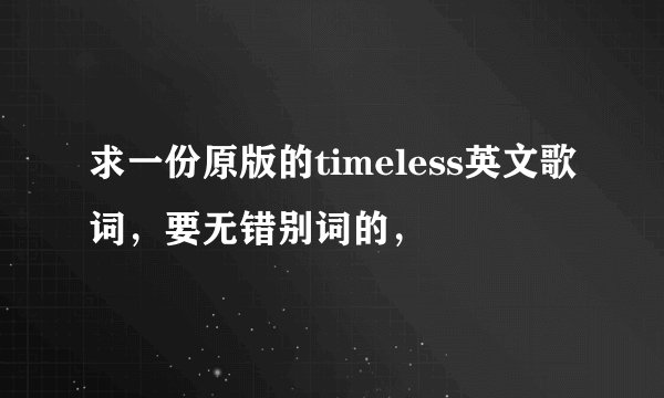 求一份原版的timeless英文歌词，要无错别词的，