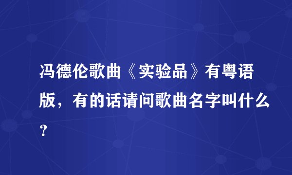 冯德伦歌曲《实验品》有粤语版，有的话请问歌曲名字叫什么？