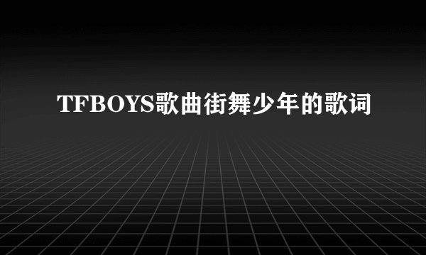 TFBOYS歌曲街舞少年的歌词