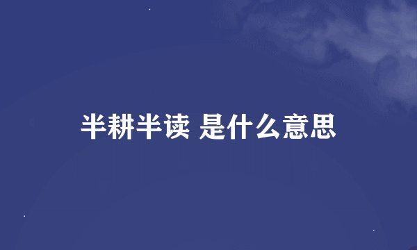 半耕半读 是什么意思