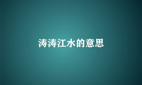 涛涛江水的意思