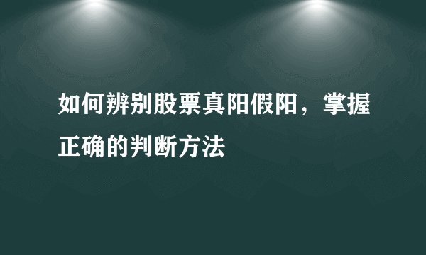 如何辨别股票真阳假阳，掌握正确的判断方法