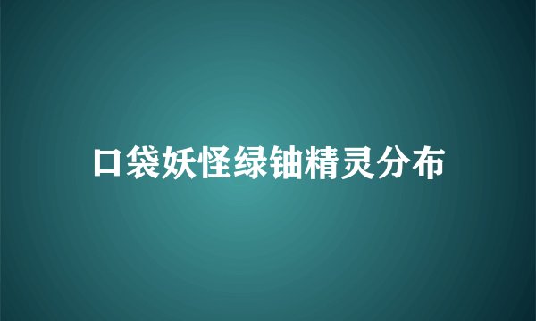 口袋妖怪绿铀精灵分布