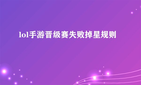 lol手游晋级赛失败掉星规则